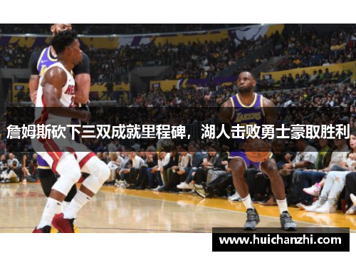 詹姆斯砍下三双成就里程碑，湖人击败勇士豪取胜利
