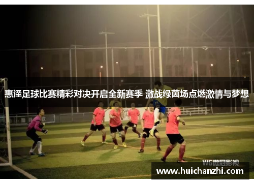 惠泽足球比赛精彩对决开启全新赛季 激战绿茵场点燃激情与梦想