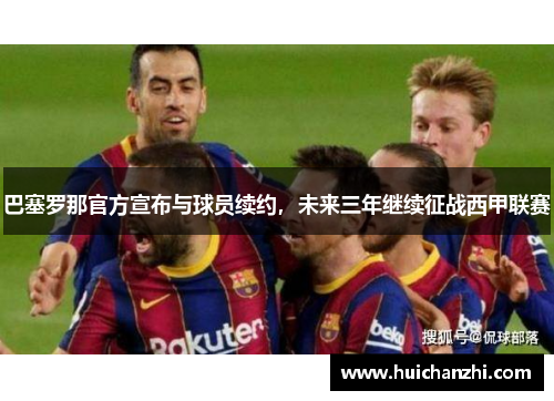 巴塞罗那官方宣布与球员续约，未来三年继续征战西甲联赛