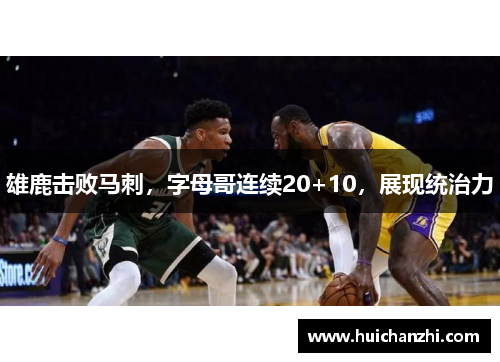 雄鹿击败马刺，字母哥连续20+10，展现统治力