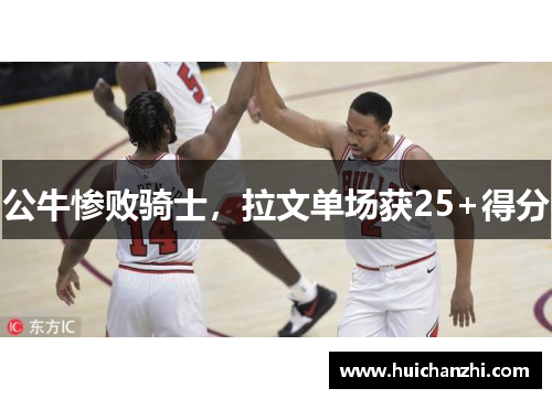 公牛惨败骑士，拉文单场获25+得分