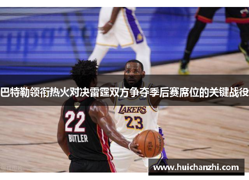 巴特勒领衔热火对决雷霆双方争夺季后赛席位的关键战役