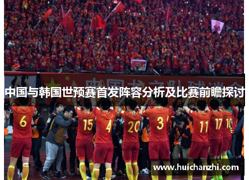 中国与韩国世预赛首发阵容分析及比赛前瞻探讨