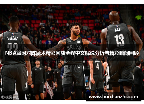 NBA篮网对阵魔术精彩回放全程中文解说分析与精彩瞬间回顾